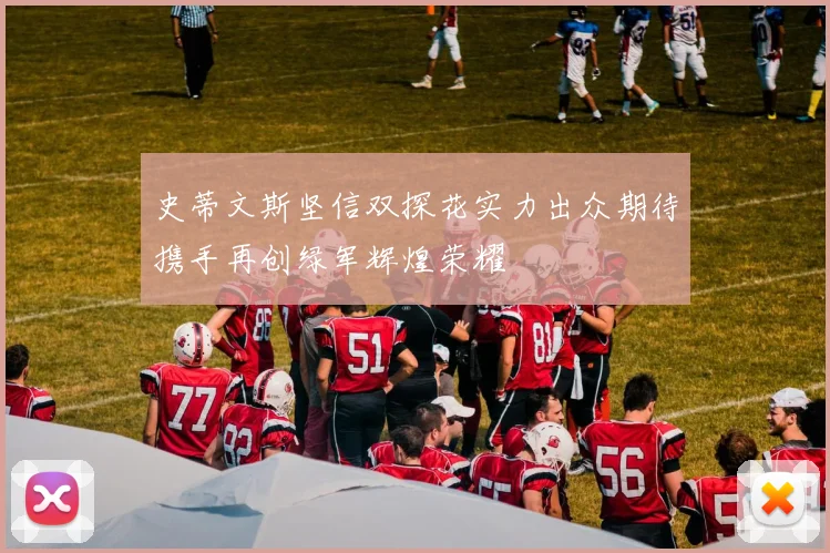 史蒂文斯坚信双探花实力出众期待携手再创绿军辉煌荣耀