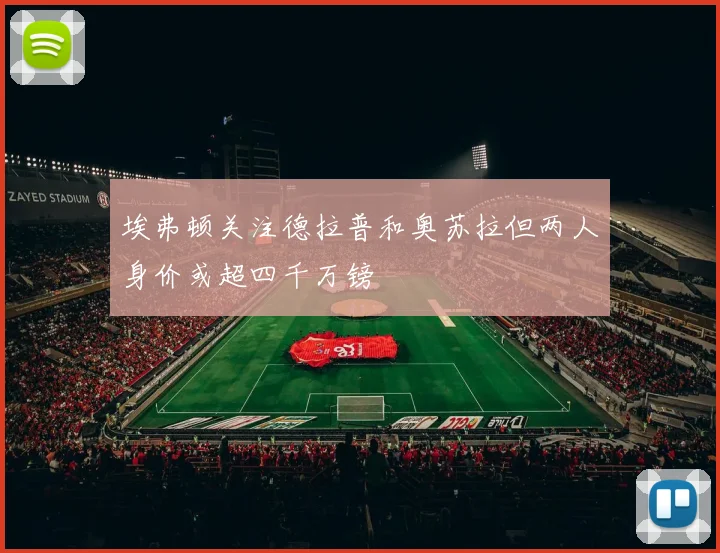 埃弗顿关注德拉普和奥苏拉但两人身价或超四千万镑