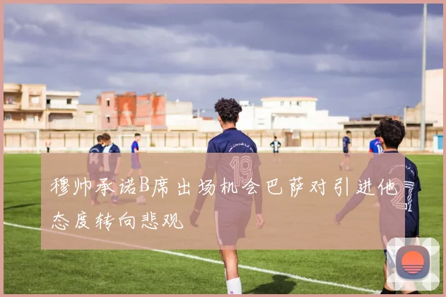 穆帅承诺B席出场机会巴萨对引进他态度转向悲观