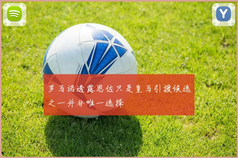 罗马诺透露恩佐只是皇马引援候选之一并非唯一选择