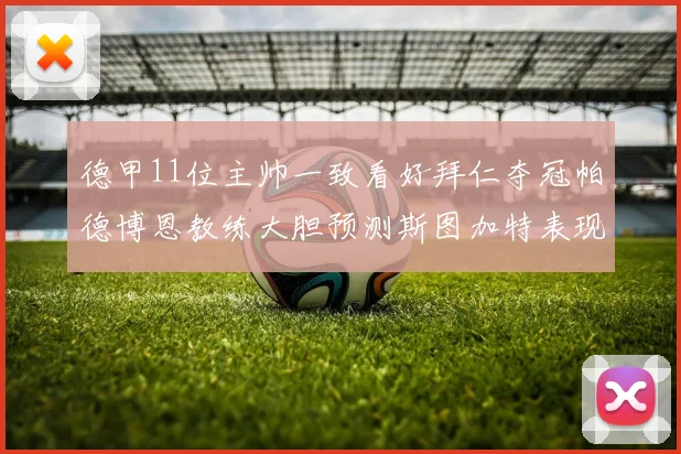 德甲11位主帅一致看好拜仁夺冠帕德博恩教练大胆预测斯图加特表现