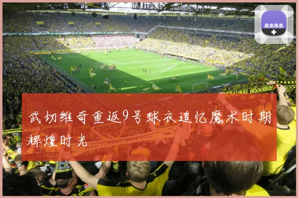 武切维奇重返9号球衣追忆魔术时期辉煌时光