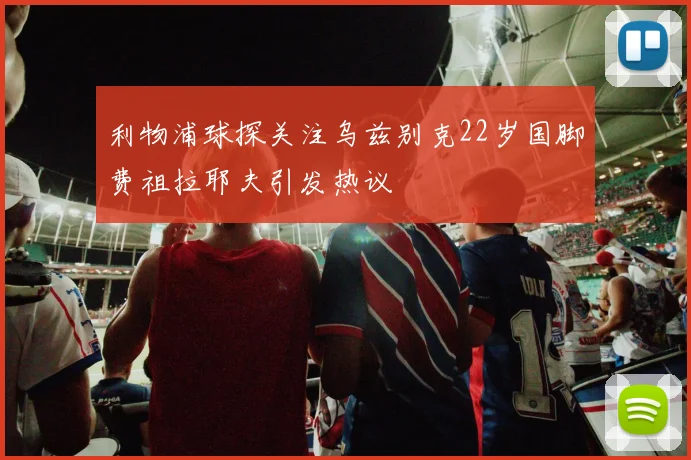利物浦球探关注乌兹别克22岁国脚费祖拉耶夫引发热议