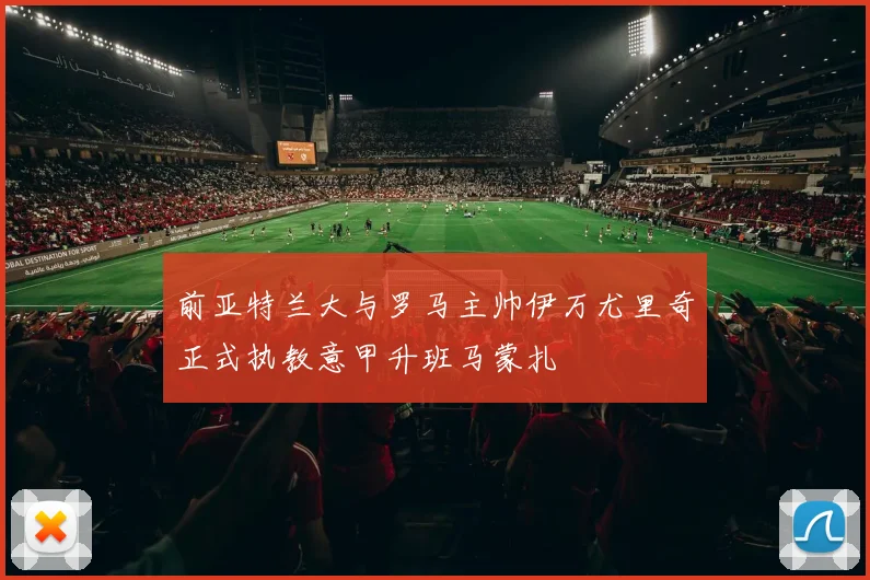 前亚特兰大与罗马主帅伊万尤里奇正式执教意甲升班马蒙扎