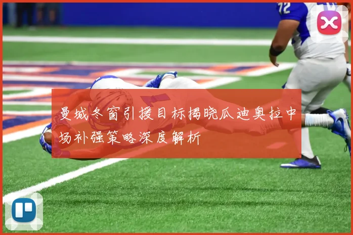 曼城冬窗引援目标揭晓瓜迪奥拉中场补强策略深度解析