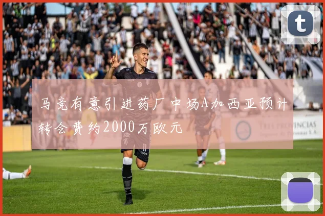 马竞有意引进药厂中场A加西亚预计转会费约2000万欧元