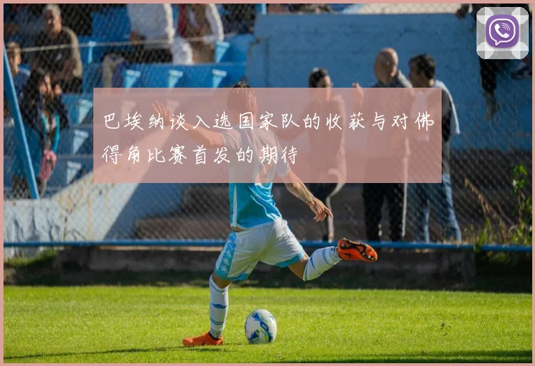 巴埃纳谈入选国家队的收获与对佛得角比赛首发的期待