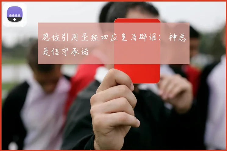 恩佐引用圣经回应皇马辟谣：神总是信守承诺