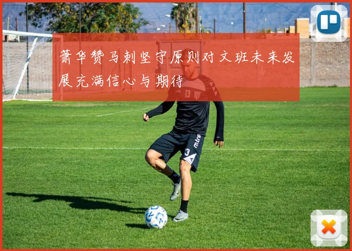 萧华赞马刺坚守原则对文班未来发展充满信心与期待